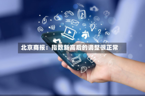 北京商报：指数新高后的调整很正常