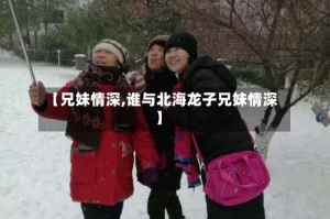 【兄妹情深,谁与北海龙子兄妹情深】