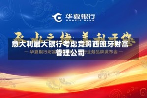 意大利最大银行考虑竞购西班牙财富管理公司