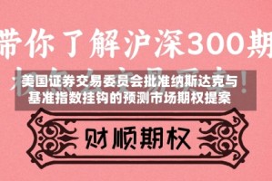 美国证券交易委员会批准纳斯达克与基准指数挂钩的预测市场期权提案