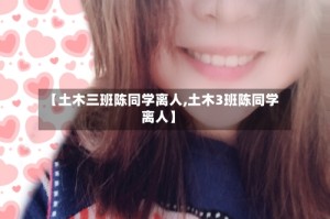 【土木三班陈同学离人,土木3班陈同学离人】