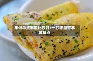 学做早点哪里比较好/一般哪里有学做早点