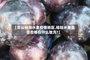 【怎么检测水果疫情地区,检验水果是否合格在什么地方?】