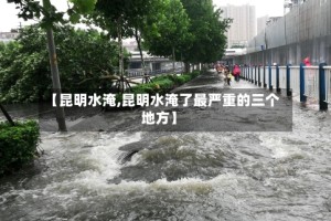 【昆明水淹,昆明水淹了最严重的三个地方】