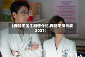 【奔跑吧医生剧情介绍,奔跑吧演员表2021】