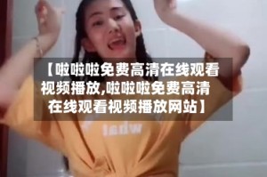 【啦啦啦免费高清在线观看视频播放,啦啦啦免费高清在线观看视频播放网站】