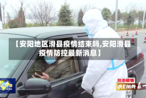 【安阳地区滑县疫情结束吗,安阳滑县疫情防控最新消息】