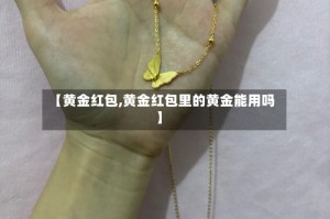 【黄金红包,黄金红包里的黄金能用吗】