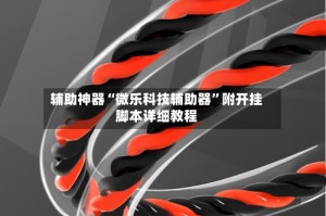 辅助神器“微乐科技辅助器”附开挂脚本详细教程