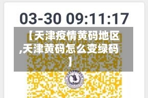 【天津疫情黄码地区,天津黄码怎么变绿码】