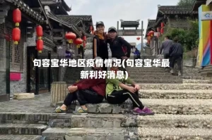 句容宝华地区疫情情况(句容宝华最新利好消息)