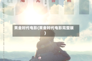 黄金时代电影(黄金时代电影完整版)