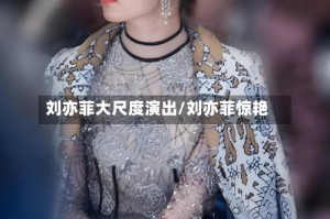 刘亦菲大尺度演出/刘亦菲惊艳