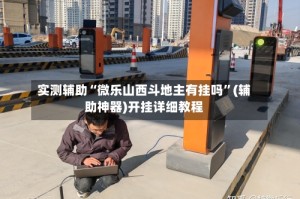 实测辅助“微乐山西斗地主有挂吗”(辅助神器)开挂详细教程