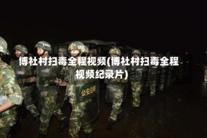 博社村扫毒全程视频(博社村扫毒全程视频纪录片)