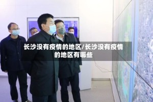 长沙没有疫情的地区/长沙没有疫情的地区有哪些