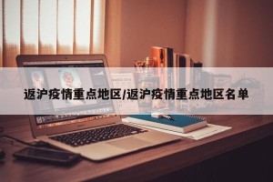返沪疫情重点地区/返沪疫情重点地区名单