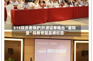 515投资者保护|开源证券推出“鉴知堂”投教专题品牌栏目