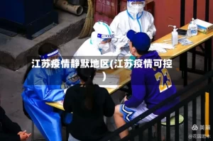 江苏疫情静默地区(江苏疫情可控)