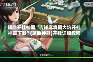 辅助开挂神器“吉祥麻将填大坑开挂神器下载”(辅助神器)开挂详细教程