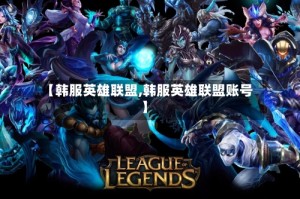 【韩服英雄联盟,韩服英雄联盟账号】