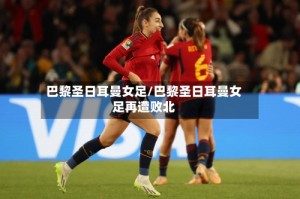 巴黎圣日耳曼女足/巴黎圣日耳曼女足再遭败北