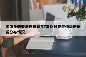 阿尔及利亚地区疫情/阿尔及利亚疫情最新情况分布情况