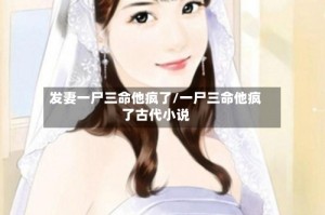 发妻一尸三命他疯了/一尸三命他疯了古代小说