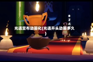光遇宣布动画化(光遇开头动画多久)