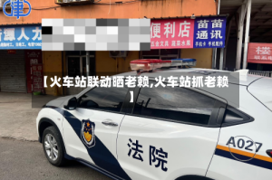 【火车站联动晒老赖,火车站抓老赖】