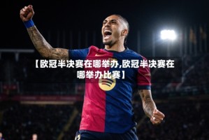 【欧冠半决赛在哪举办,欧冠半决赛在哪举办比赛】