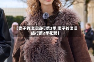 【妻子的浪漫旅行第2季,妻子的浪漫旅行第2季花絮】