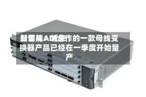 新雷能：近来公司与ADI合作的一款母线变换器产品已经在一季度开始量产
