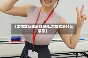 【尤物女私教身材曝光,尤物女是什么意思】