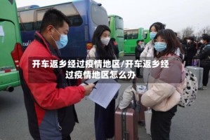 开车返乡经过疫情地区/开车返乡经过疫情地区怎么办