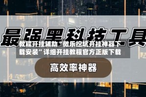 教程开挂辅助“微乐挖坑开挂神器下载安装”详细开挂教程官方正版下载