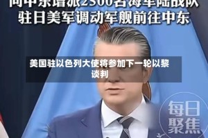 美国驻以色列大使将参加下一轮以黎谈判