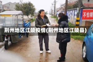 荆州地区江陵疫情(荆州地区江陵县)