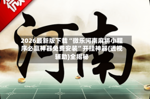 2026最新版下载“微乐河南麻将小程序必赢神器免费安装”开挂神器{透视辅助}全揭秘