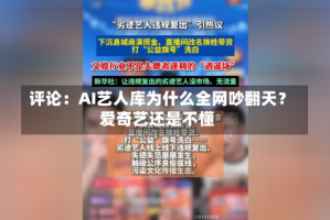 评论：AI艺人库为什么全网吵翻天？爱奇艺还是不懂
