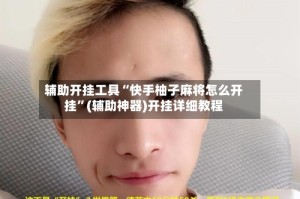 辅助开挂工具“快手柚子麻将怎么开挂”(辅助神器)开挂详细教程