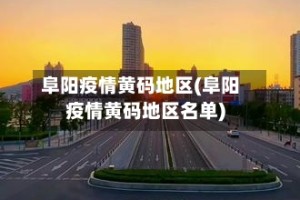 阜阳疫情黄码地区(阜阳疫情黄码地区名单)