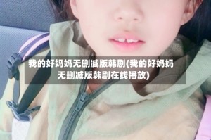 我的好妈妈无删减版韩剧(我的好妈妈无删减版韩剧在线播放)
