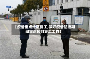 【疫情重点地区复工,做好疫情防控期间重点项目复工工作】