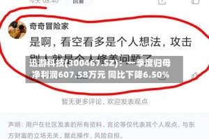 迅游科技(300467.SZ)：一季度归母净利润607.58万元 同比下降6.50%