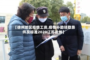【徐州地区疫情工资,疫情补助领取条件及标准2020江苏徐州】