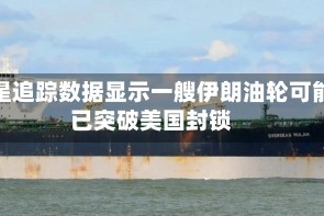 卫星追踪数据显示一艘伊朗油轮可能已突破美国封锁