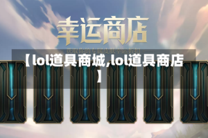 【lol道具商城,lol道具商店】