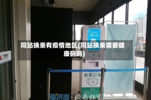 同站换乘有疫情地区(同站换乘需要健康码吗)