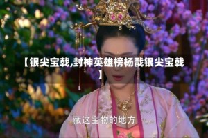 【银尖宝戟,封神英雄榜杨戬银尖宝戟】